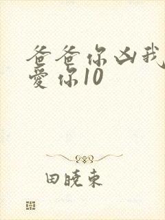 爸爸你凶我我也爱你10