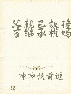 父亲已故后奶奶有继承权吗