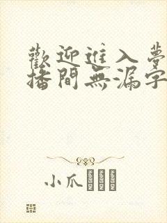 欢迎进入梦魇直播间无漏字