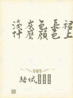 浅灰色长裙搭配什么颜色上衣好看