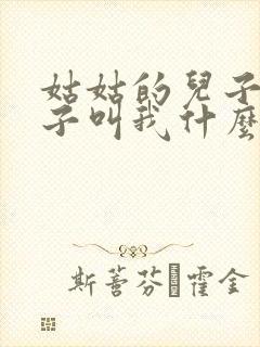 姑姑的儿子的孩子叫我什么