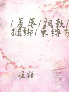 /羞辱/调教/捆绑/束缚视频
