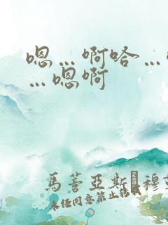嗯…啊哈…唔嗯…嗯啊