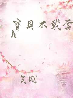 宝贝不戴套套了h