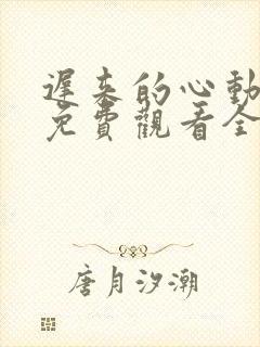 迟来的心动短剧免费观看全集