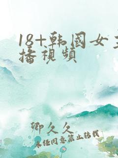 18+韩国女主播视频