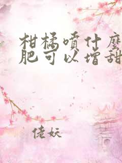 柑橘喷什么叶面肥可以增甜