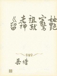 《老祖宗她一不留神就惊艳全球了》