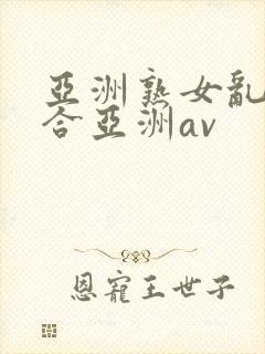 亚洲熟女乱色综合亚洲av