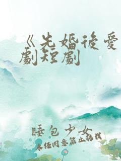 《先婚后爱》网剧短剧