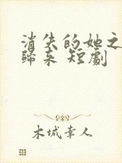消失的她之千金归来 短剧