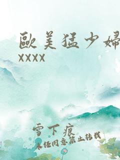 欧美猛少妇色xxxxx