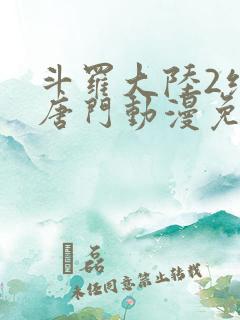 斗罗大陆2绝世唐门动漫免费观看漫画下拉式