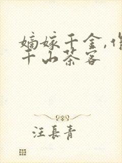 嫡嫁千金,作者千山茶客