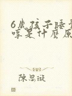 6岁孩子睡觉哼哼是什么原因