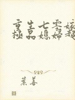 重生七零嫁糙汉极品媳妇超旺夫