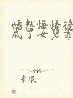 幡然悔悟后,我成了女儿靠山后续来了