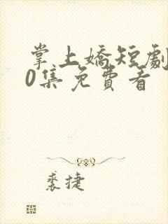 掌上娇短剧100集免费看