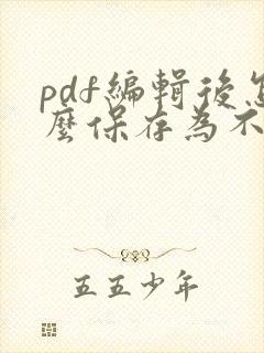 pdf编辑后怎么保存为不能修改的文件