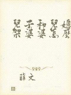 儿子和儿媳妇吵架婆婆怎么办