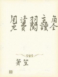 周清羽主角小说免费阅读全文