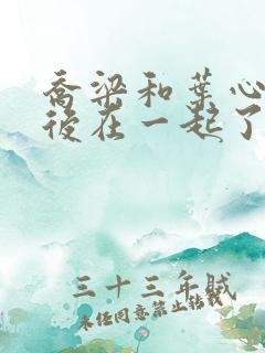 乔梁和叶心仪最后在一起了吗