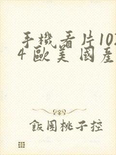 手机看片1024 欧美 国产