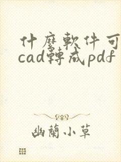 什么软件可以把cad转成pdf