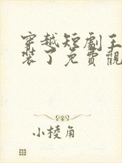 穿越短剧王妃别装了免费观看