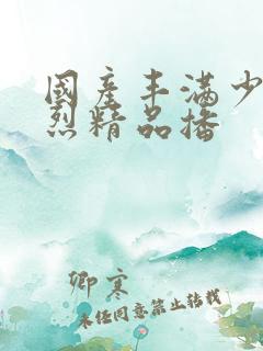 国产丰满少妇猛烈精品播