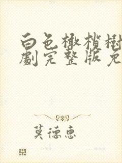 白色橄榄树电视剧完整版免费观看流畅