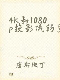 4k和1080p投影仪的区别