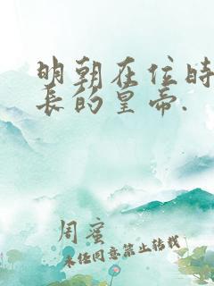 明朝在位时间最长的皇帝.