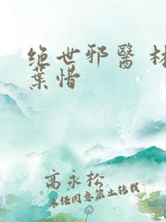 绝世邪医 林凡叶惜
