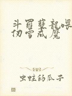 斗罗孽龙喂养千仞雪成魔