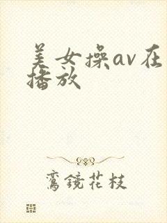 美女操av在线播放