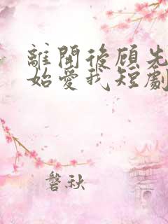 离开后顾先生开始爱我短剧免费观看