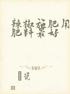 辣椒施肥用什么肥料最好