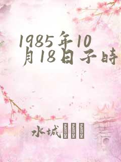 1985年10月18日子时生辰八字算命