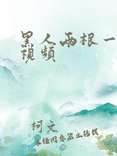 黑人两根一起进视频