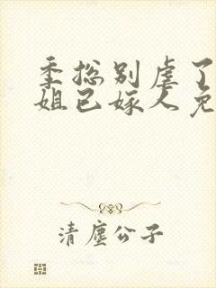 季总别虐了舒小姐已嫁人免费