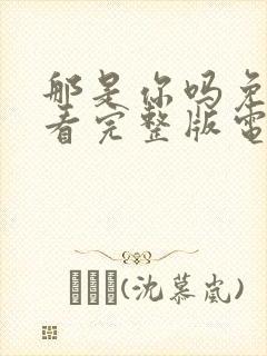 那是你吗免费观看完整版电影