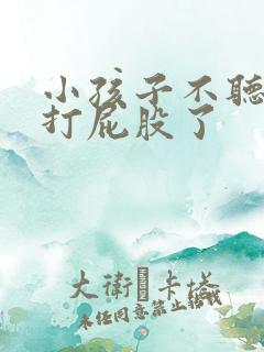 小孩子不听话要打屁股了
