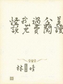 怪我过分美丽小说免费阅读全文