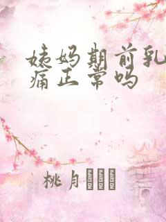 姨妈期前乳房胀痛正常吗