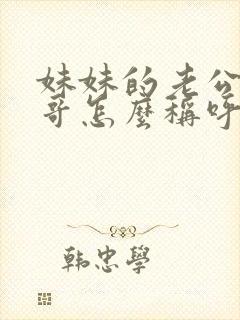 妹妹的老公的哥哥怎么称呼