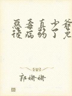 恶毒真少爷重生后病弱了免费