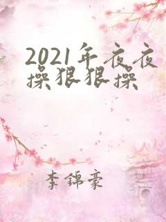 2021年夜夜操狠狠操