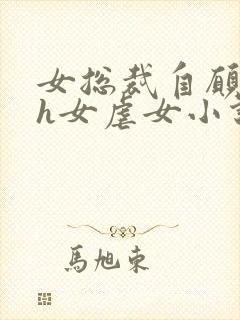 女总裁自愿做奴h女虐女小说