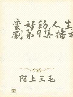 蛮好的人生电视剧第9集播放